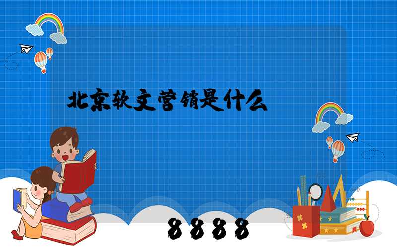 北京软文营销是什么