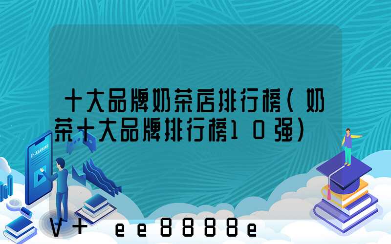 十大品牌奶茶店排行榜(奶茶十大品牌排行榜10强)