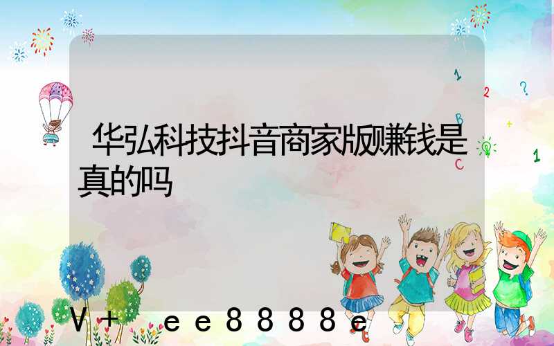 华弘科技抖音商家版赚钱是真的吗