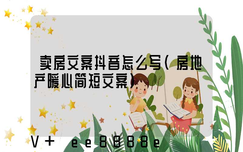 卖房文案抖音怎么写(房地产暖心简短文案)