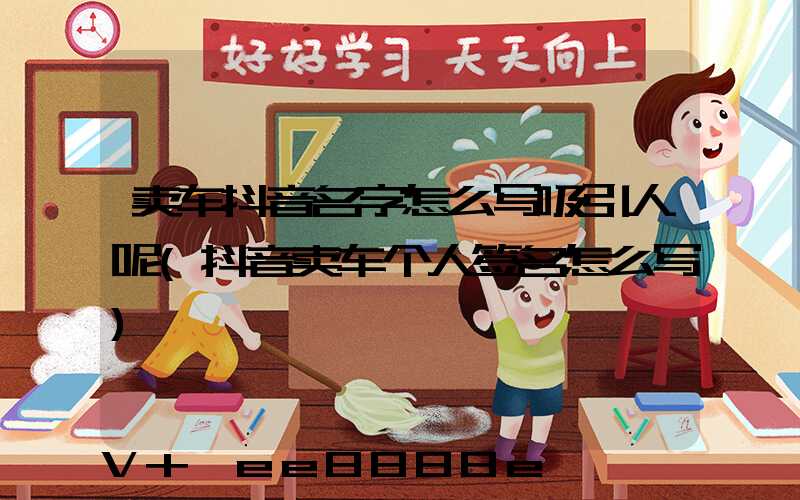 卖车抖音名字怎么写吸引人呢(抖音卖车个人签名怎么写)