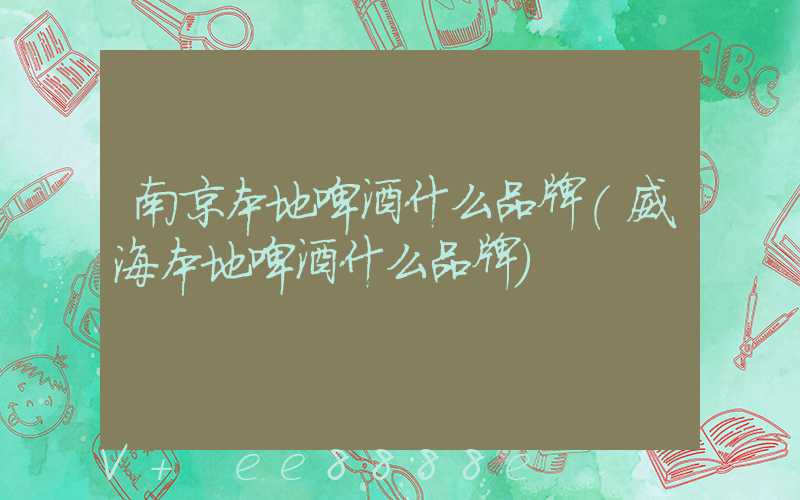 南京本地啤酒什么品牌(威海本地啤酒什么品牌)