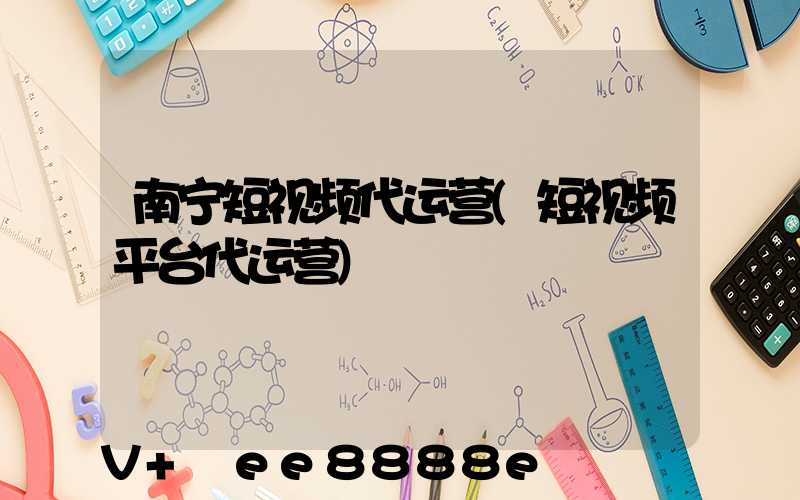 南宁短视频代运营(短视频平台代运营)
