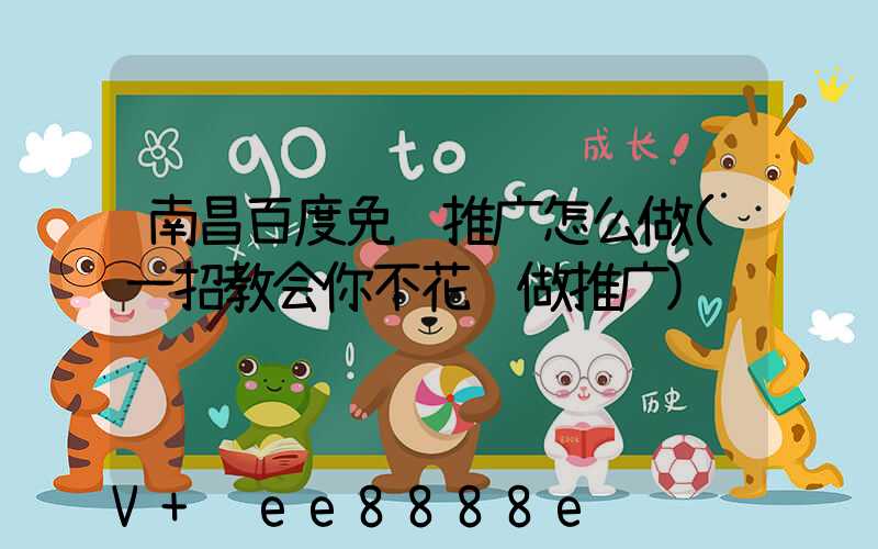 南昌百度免费推广怎么做(一招教会你不花钱做推广)