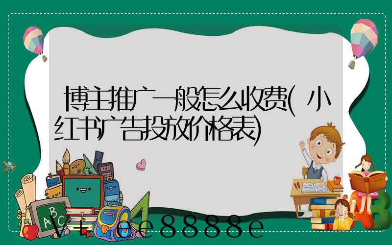博主推广一般怎么收费(小红书广告投放价格表)