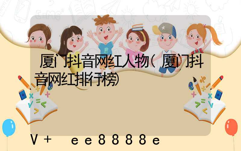 厦门抖音网红人物(厦门抖音网红排行榜)