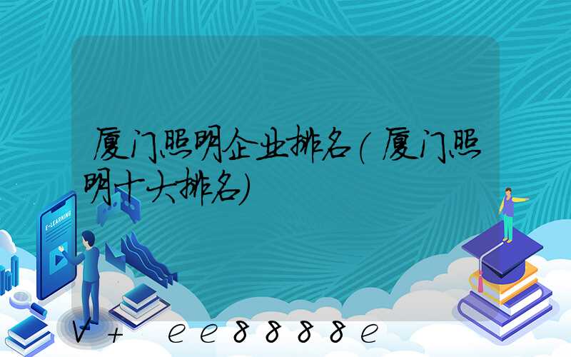 厦门照明企业排名(厦门照明十大排名)