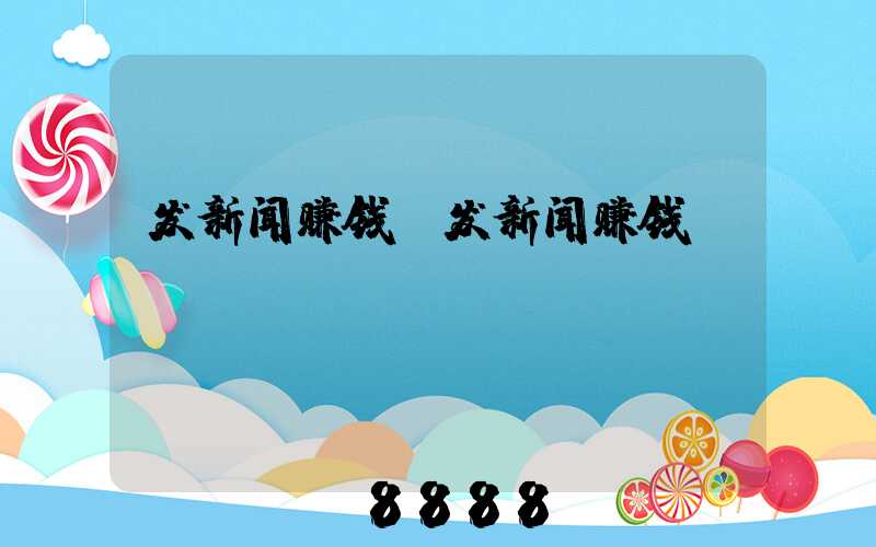 发新闻赚钱(发新闻赚钱app)