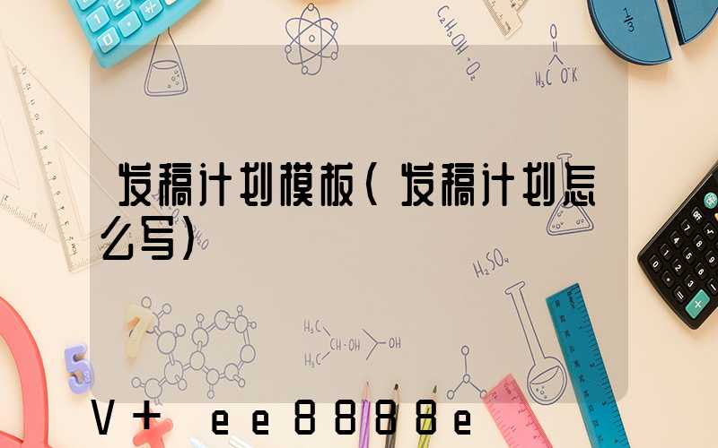 发稿计划模板(发稿计划怎么写)
