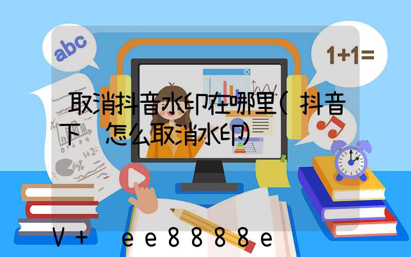 取消抖音水印在哪里(抖音下载怎么取消水印)