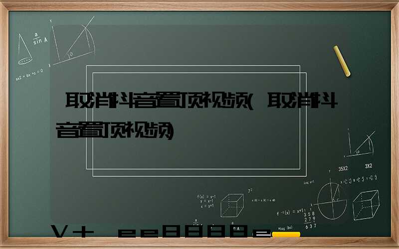 取消抖音置顶视频(取消抖音置顶视频)