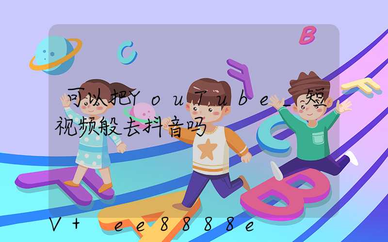 可以把YouTube_短视频般去抖音吗