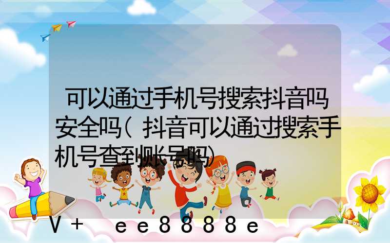 可以通过手机号搜索抖音吗安全吗(抖音可以通过搜索手机号查到账号吗)