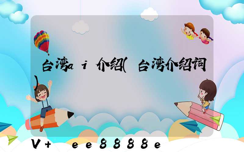 台湾ai介绍(台湾介绍词)