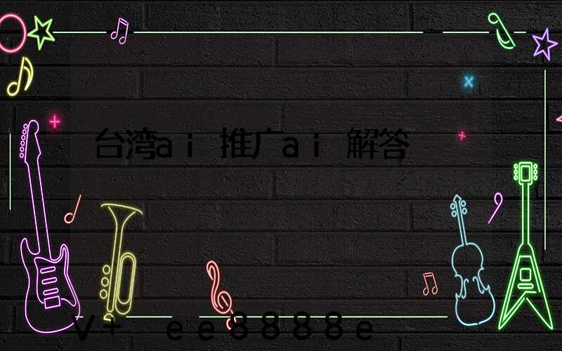 台湾ai推广ai解答
