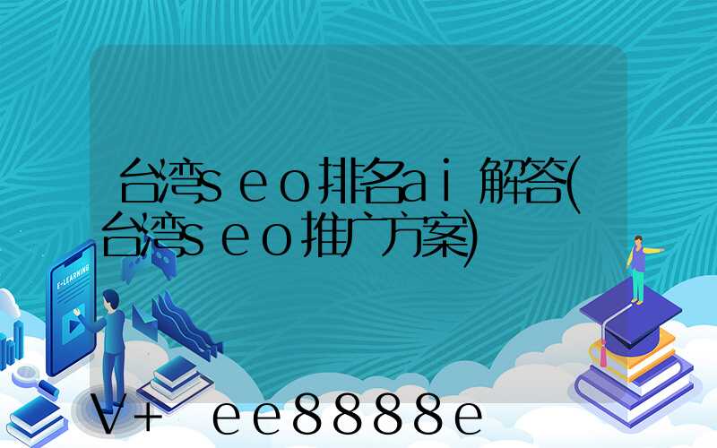 台湾seo排名ai解答(台湾seo推广方案)