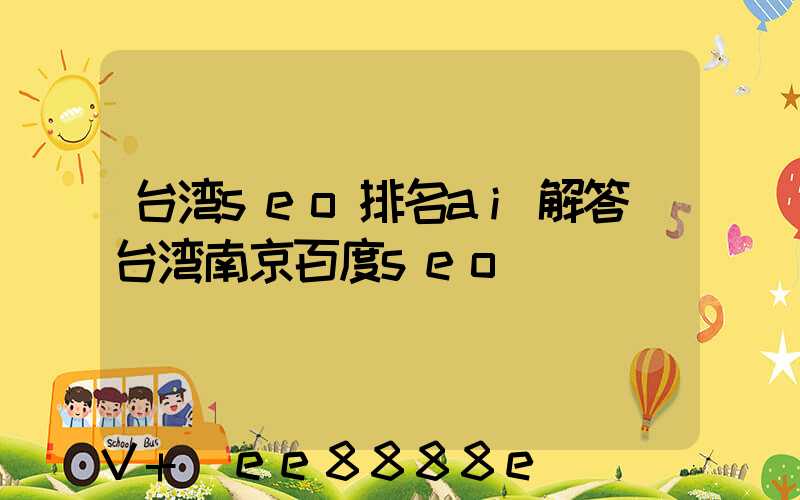 台湾seo排名ai解答(台湾南京百度seo)