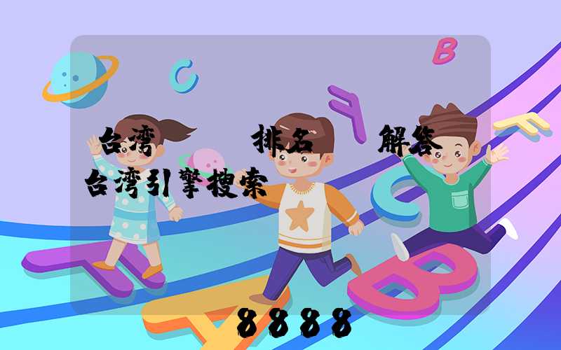 台湾seo排名ai解答(台湾引擎搜索)