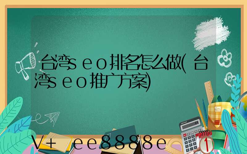 台湾seo排名怎么做(台湾seo推广方案)