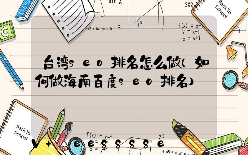 台湾seo排名怎么做(如何做海南百度seo排名)