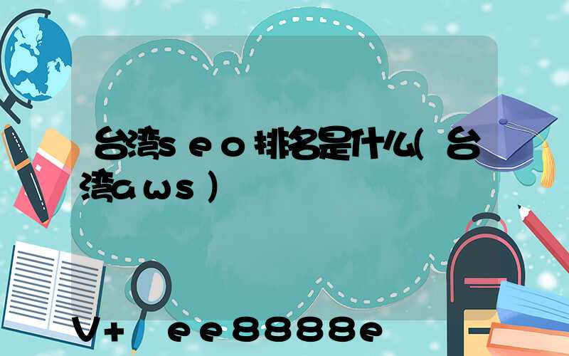 台湾seo排名是什么(台湾aws)