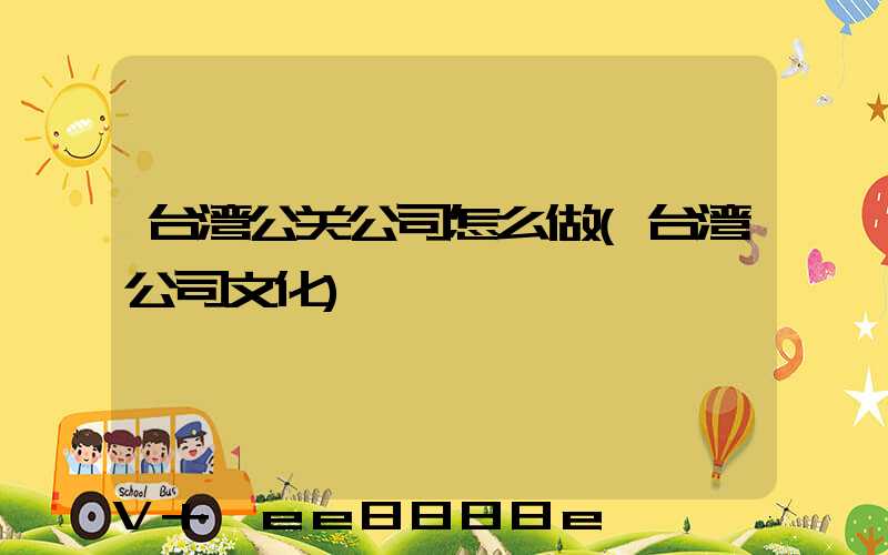 台湾公关公司怎么做(台湾公司文化)