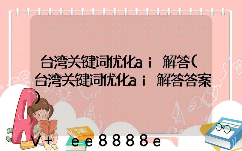 台湾关键词优化ai解答(台湾关键词优化ai解答答案)