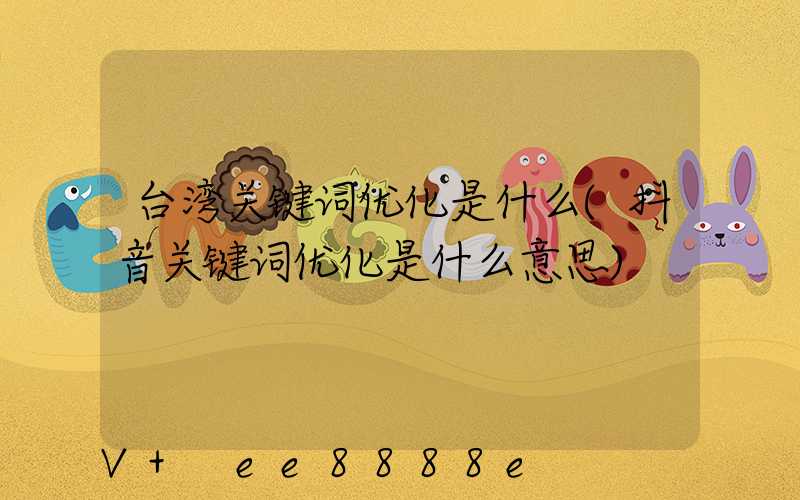 台湾关键词优化是什么(抖音关键词优化是什么意思)
