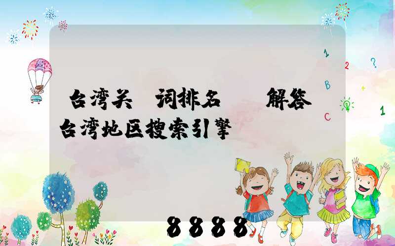 台湾关键词排名ai解答(台湾地区搜索引擎)