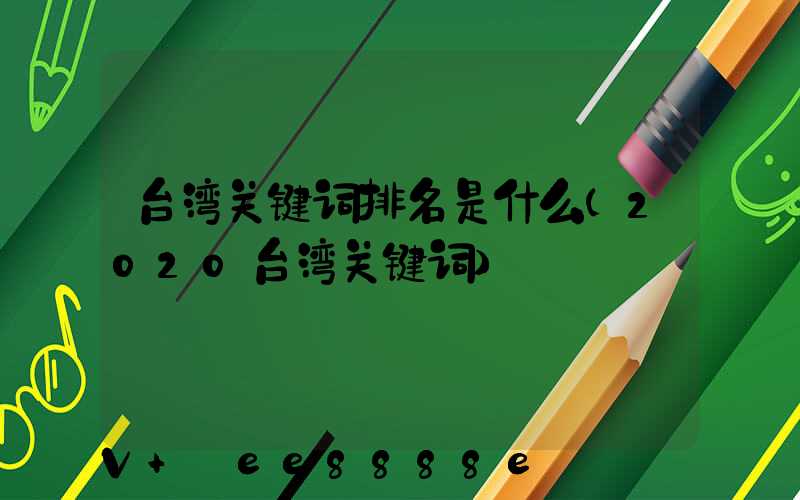 台湾关键词排名是什么(2020台湾关键词)