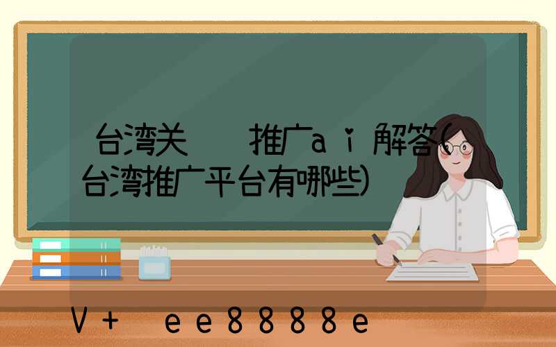 台湾关键词推广ai解答(台湾推广平台有哪些)