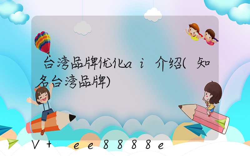 台湾品牌优化ai介绍(知名台湾品牌)