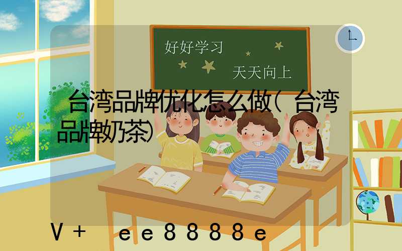 台湾品牌优化怎么做(台湾品牌奶茶)