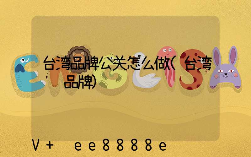 台湾品牌公关怎么做(台湾设计品牌)