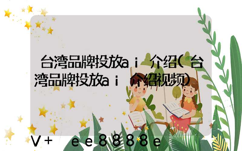 台湾品牌投放ai介绍(台湾品牌投放ai介绍视频)