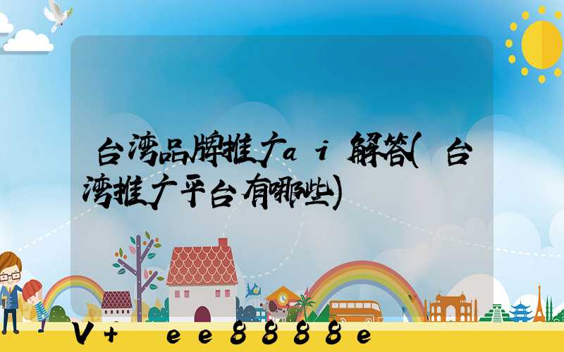 台湾品牌推广ai解答(台湾推广平台有哪些)