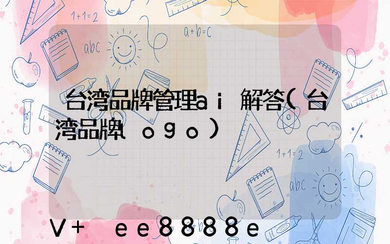 台湾品牌管理ai解答(台湾品牌logo)