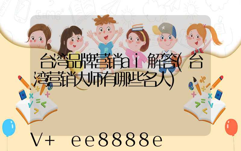台湾品牌营销ai解答(台湾营销大师有哪些名人)