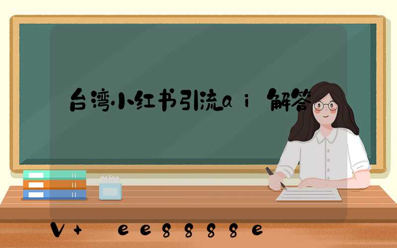 台湾小红书引流ai解答