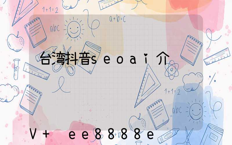 台湾抖音seoai介绍