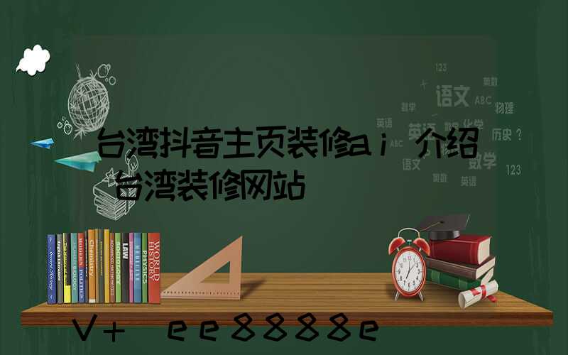 台湾抖音主页装修ai介绍(台湾装修网站)