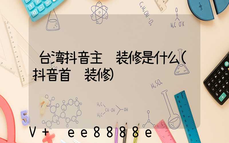 台湾抖音主页装修是什么(抖音首页装修)