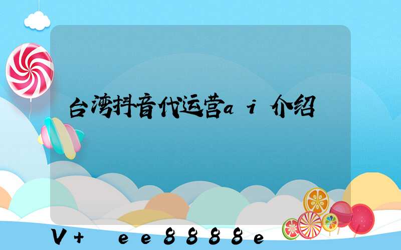 台湾抖音代运营ai介绍