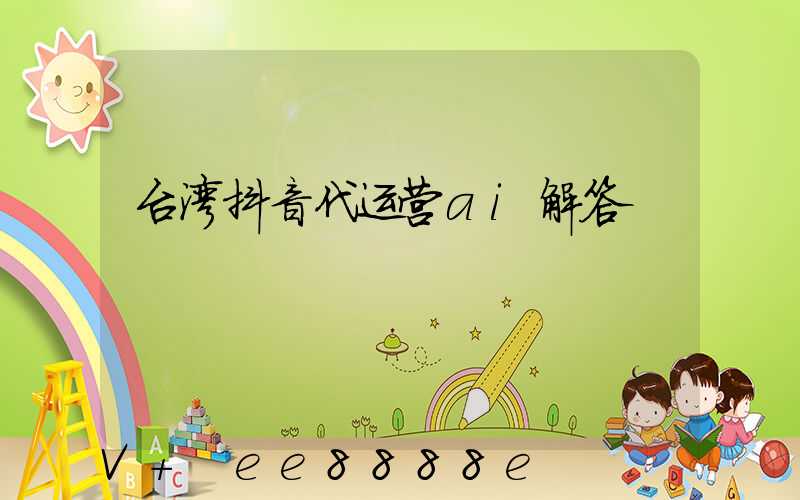 台湾抖音代运营ai解答