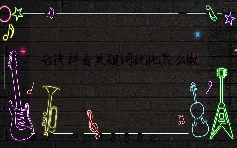 台湾抖音关键词优化怎么做