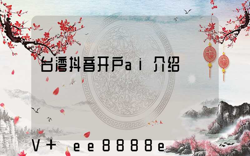 台湾抖音开户ai介绍