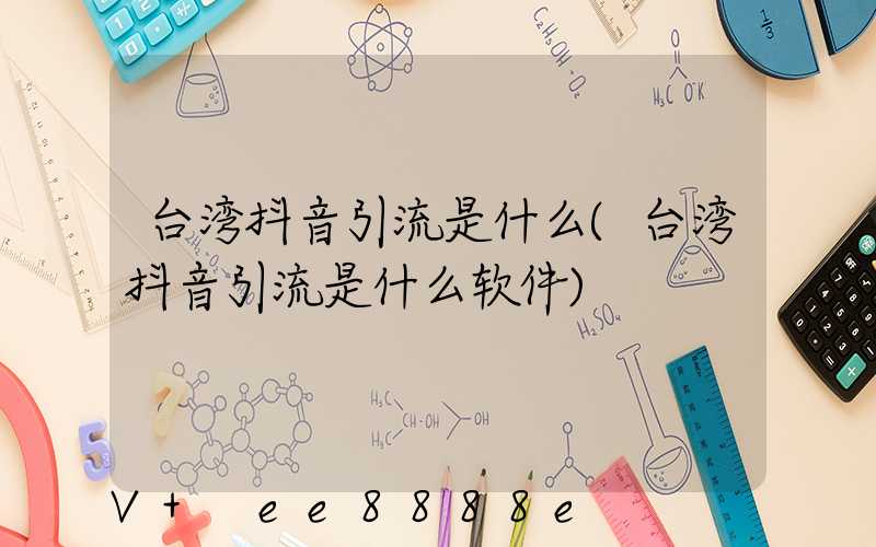 台湾抖音引流是什么(台湾抖音引流是什么软件)