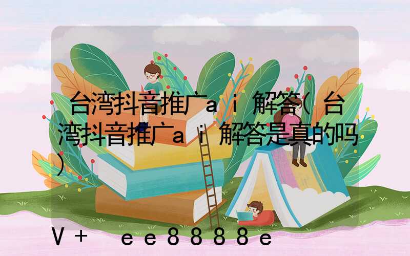 台湾抖音推广ai解答(台湾抖音推广ai解答是真的吗)