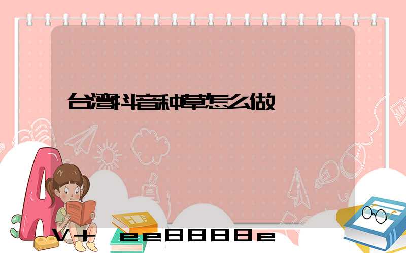 台湾抖音种草怎么做