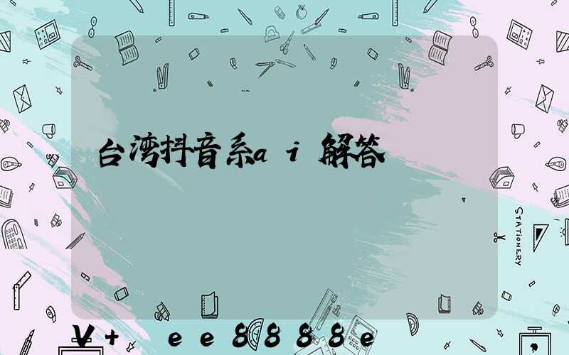 台湾抖音系ai解答